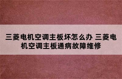 三菱电机空调主板坏怎么办 三菱电机空调主板通病故障维修